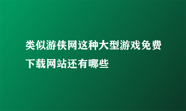 类似游侠网这种大型游戏免费下载网站还有哪些