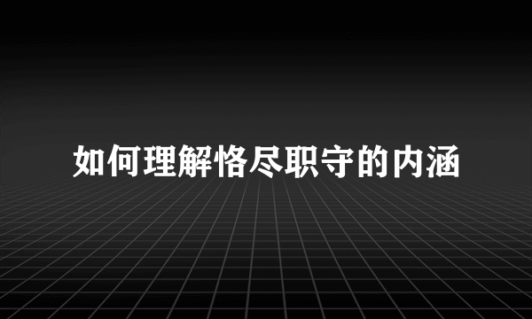 如何理解恪尽职守的内涵