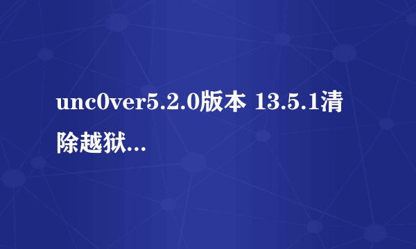 unc0ver5.2.0版本 13.5.1清除越狱环境卡2怎么解决？