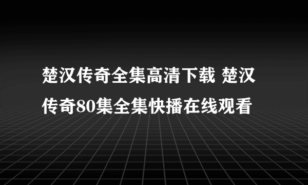 楚汉传奇全集高清下载 楚汉传奇80集全集快播在线观看