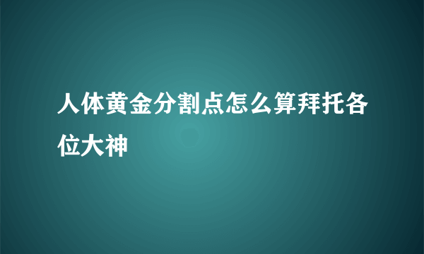 人体黄金分割点怎么算拜托各位大神