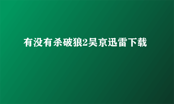 有没有杀破狼2吴京迅雷下载