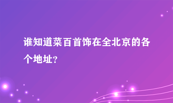 谁知道菜百首饰在全北京的各个地址？