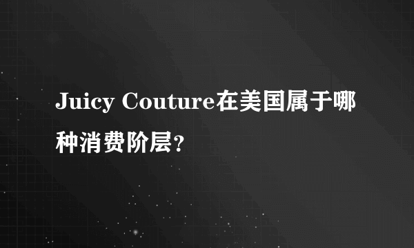 Juicy Couture在美国属于哪种消费阶层？