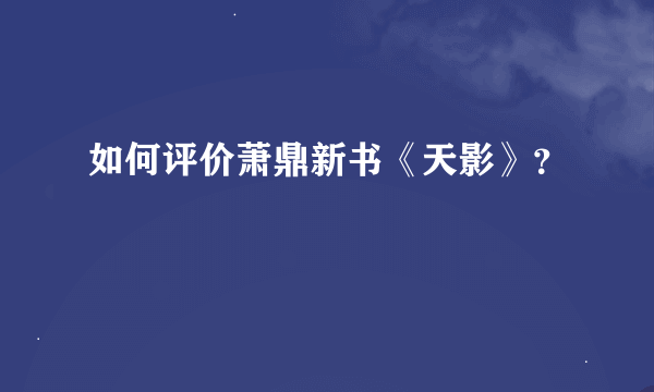 如何评价萧鼎新书《天影》？