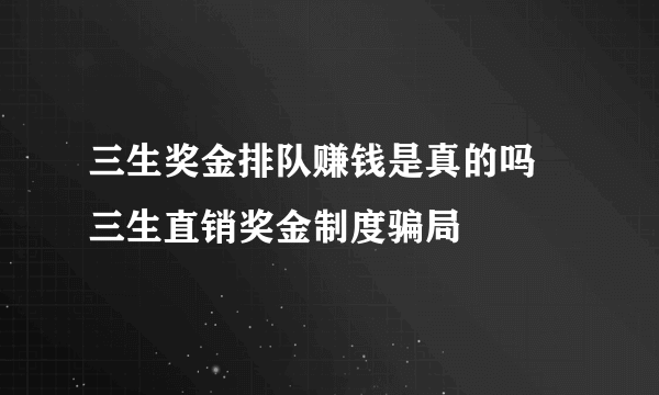 三生奖金排队赚钱是真的吗 三生直销奖金制度骗局