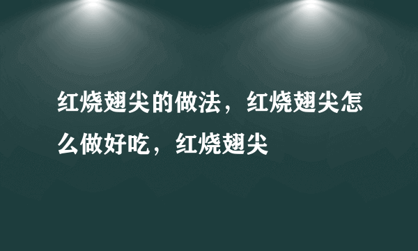 红烧翅尖的做法，红烧翅尖怎么做好吃，红烧翅尖