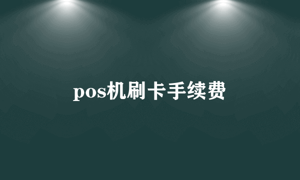 pos机刷卡手续费