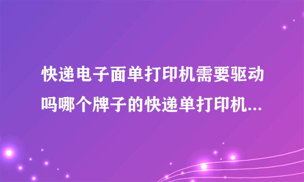 快递电子面单打印机需要驱动吗哪个牌子的快递单打印机比较好？