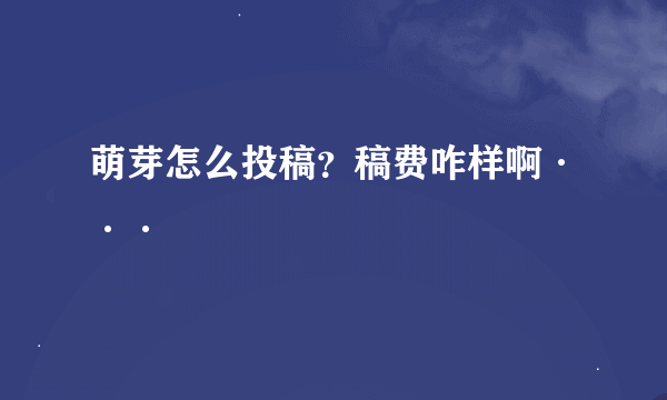 萌芽怎么投稿？稿费咋样啊···