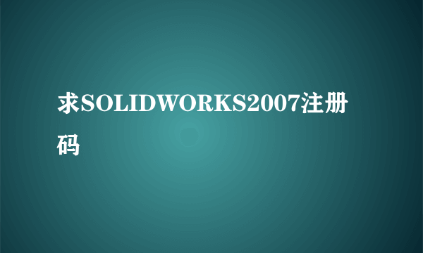 求SOLIDWORKS2007注册码