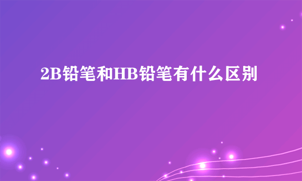 2B铅笔和HB铅笔有什么区别