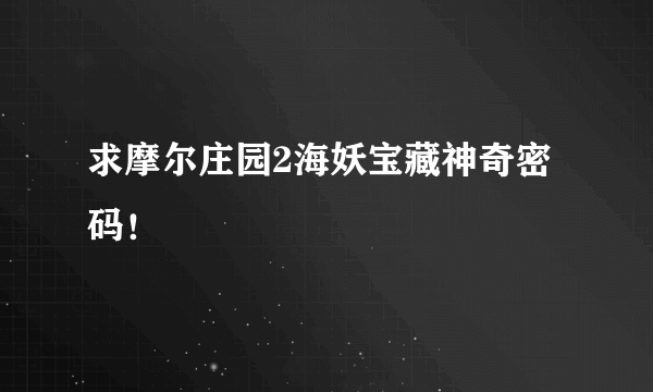 求摩尔庄园2海妖宝藏神奇密码！