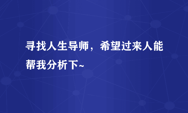 寻找人生导师，希望过来人能帮我分析下~