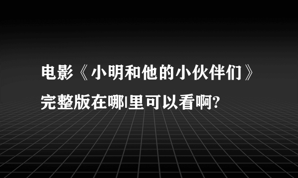 电影《小明和他的小伙伴们》完整版在哪|里可以看啊?