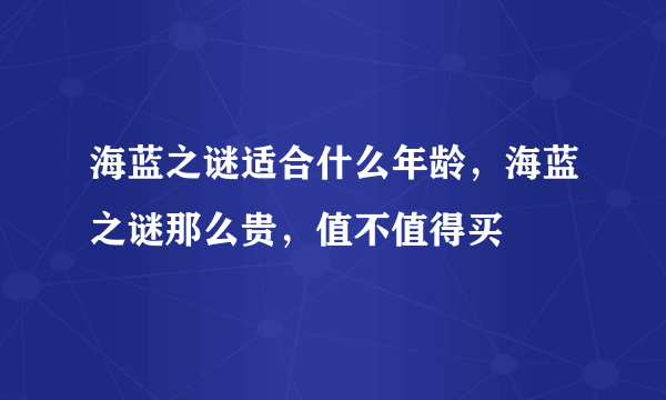 海蓝之谜适合什么年龄，海蓝之谜那么贵，值不值得买