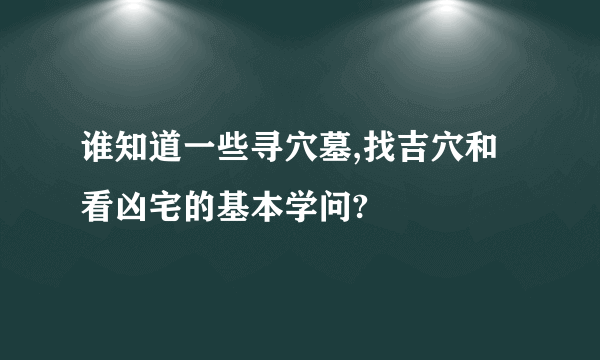 谁知道一些寻穴墓,找吉穴和看凶宅的基本学问?