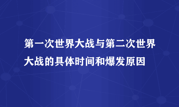 第一次世界大战与第二次世界大战的具体时间和爆发原因