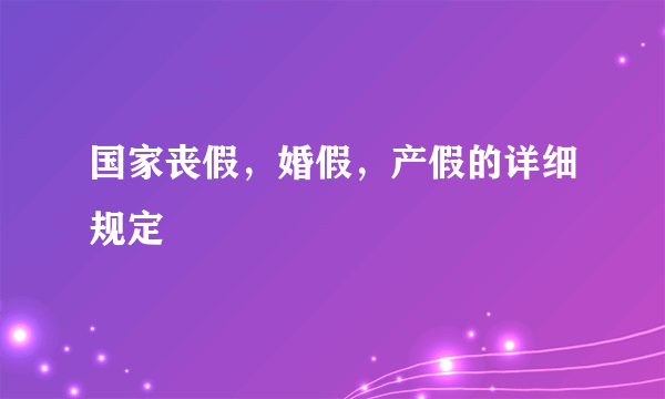 国家丧假，婚假，产假的详细规定