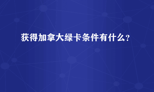 获得加拿大绿卡条件有什么？