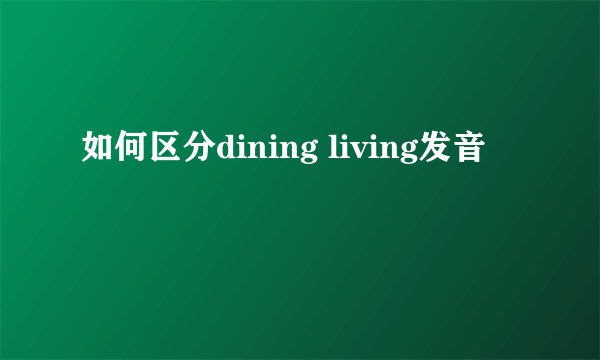 如何区分dining living发音