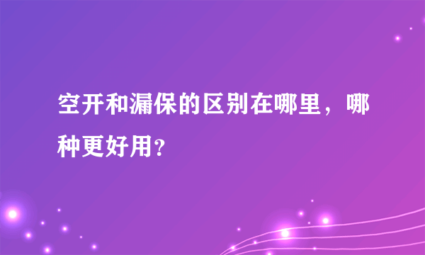 空开和漏保的区别在哪里，哪种更好用？