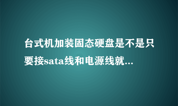 台式机加装固态硬盘是不是只要接sata线和电源线就可以了？