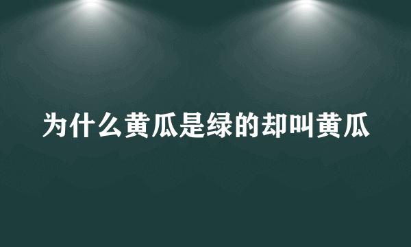 为什么黄瓜是绿的却叫黄瓜