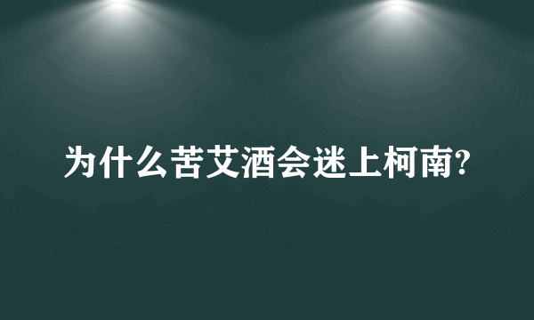 为什么苦艾酒会迷上柯南?