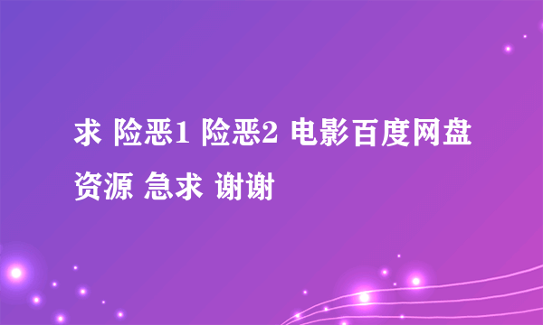 求 险恶1 险恶2 电影百度网盘资源 急求 谢谢