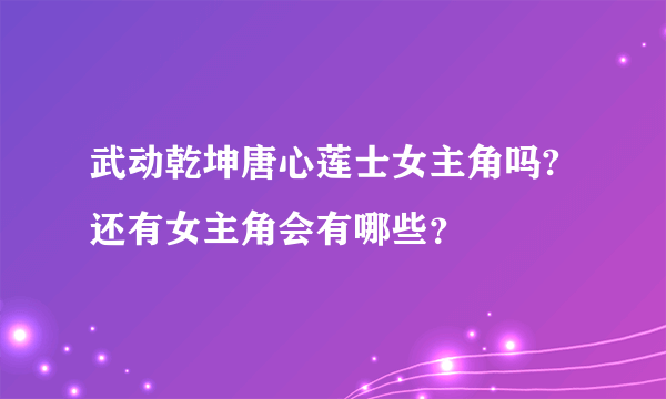 武动乾坤唐心莲士女主角吗?还有女主角会有哪些？