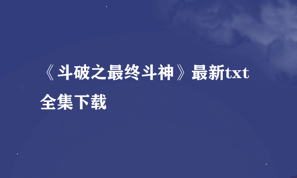 《斗破之最终斗神》最新txt全集下载