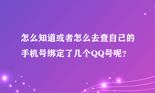 怎么知道或者怎么去查自己的手机号绑定了几个QQ号呢？