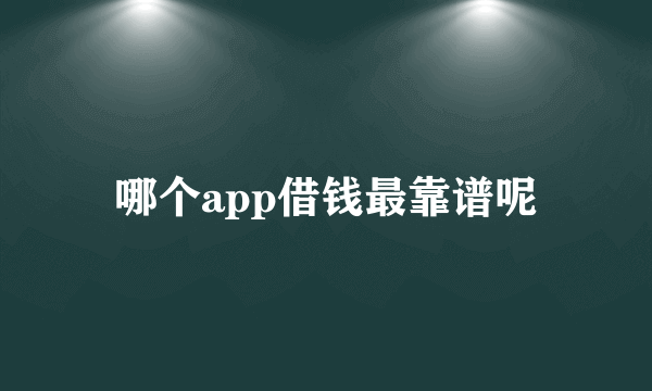 哪个app借钱最靠谱呢