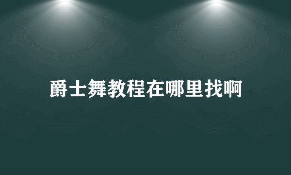 爵士舞教程在哪里找啊