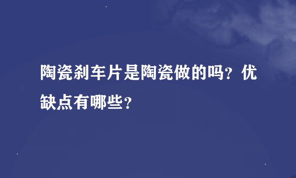 陶瓷刹车片是陶瓷做的吗？优缺点有哪些？