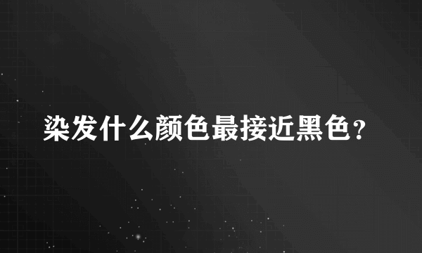 染发什么颜色最接近黑色？