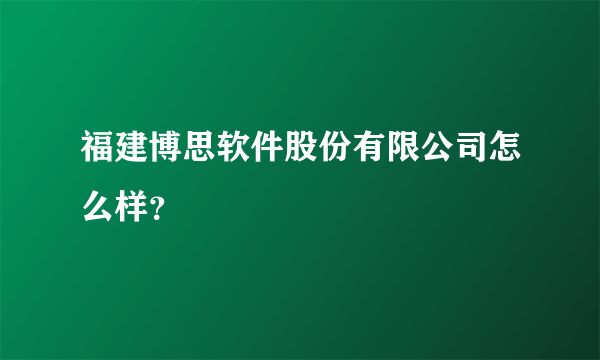 福建博思软件股份有限公司怎么样？