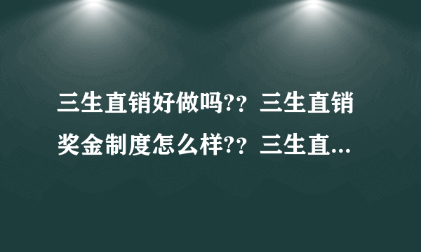 三生直销好做吗?？三生直销奖金制度怎么样?？三生直销成&功率达吗？？