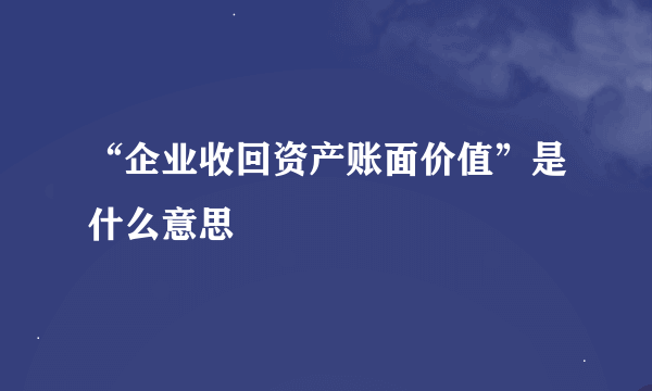 “企业收回资产账面价值”是什么意思