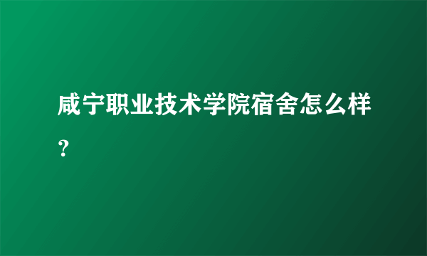 咸宁职业技术学院宿舍怎么样？