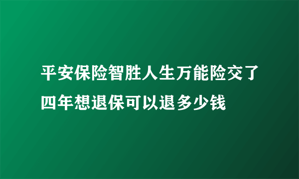 平安保险智胜人生万能险交了四年想退保可以退多少钱