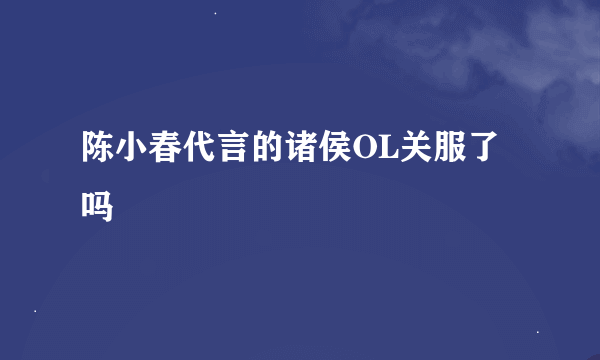 陈小春代言的诸侯OL关服了吗