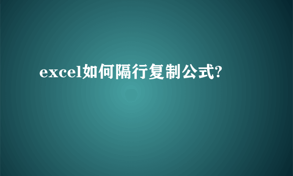 excel如何隔行复制公式?