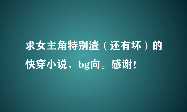 求女主角特别渣（还有坏）的快穿小说，bg向。感谢！