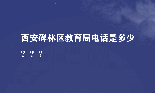 西安碑林区教育局电话是多少？？？