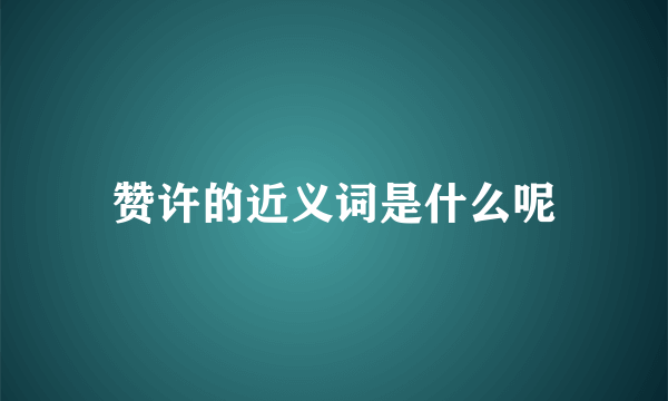 赞许的近义词是什么呢