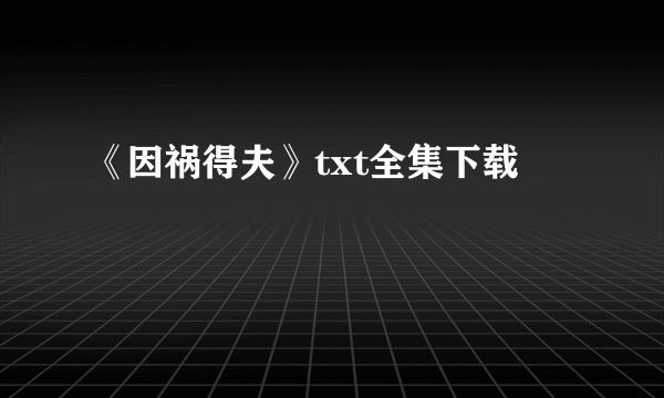 《因祸得夫》txt全集下载