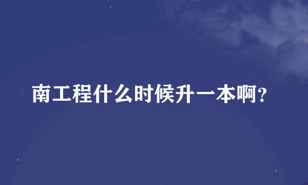 南工程什么时候升一本啊？