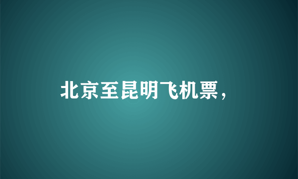 北京至昆明飞机票，